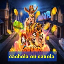 cachola ou caxola